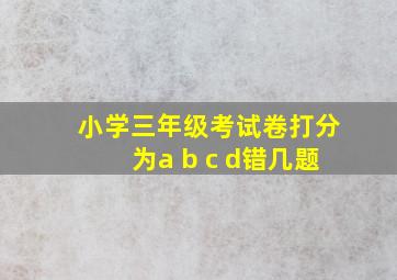 小学三年级考试卷打分为a b c d错几题